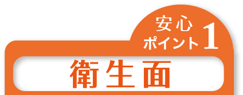 安心ポイントその１「衛生面」