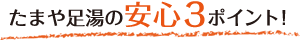 たまや足湯の安心３ポイント！